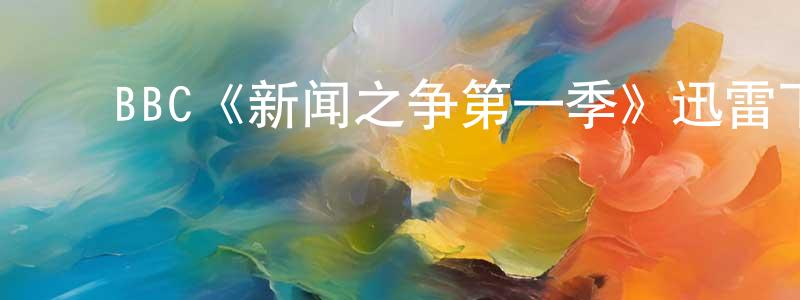 ﻿陈洁然发布﻿BBC《新闻之争第一季》迅雷下载/在线观看/百度云-都市/情感-美剧天堂
